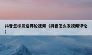 抖音怎样发送评论视频（抖音怎么发视频评论）