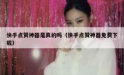 快手点赞神器是真的吗（快手点赞神器免费下载）