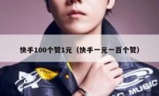 快手100个赞1元（快手一元一百个赞）