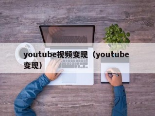 youtube视频变现（youtube 变现）