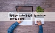 为啥youtube不能看（youtube为什么不能看）