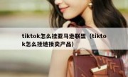 tiktok怎么挂亚马逊联盟（tiktok怎么挂链接卖产品）