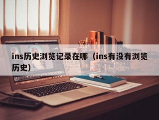 ins历史浏览记录在哪（ins有没有浏览历史）