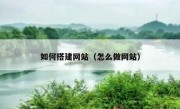 如何搭建网站（怎么做网站）