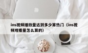 ins视频播放量达到多少算热门（ins视频观看量怎么算的）
