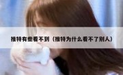 推特有些看不到（推特为什么看不了别人）