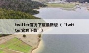 twitter官方下载最新版（“twitter官方下载”）