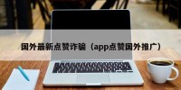 国外最新点赞诈骗（app点赞国外推广）