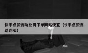 快手点赞自助业务下单网站便宜（快手点赞自助购买）