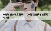 一键取消快手点赞软件（一键取消快手点赞软件下载）