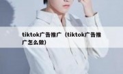 tiktok广告推广（tiktok广告推广怎么做）