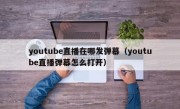 youtube直播在哪发弹幕（youtube直播弹幕怎么打开）