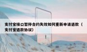 支付宝接口暂停合约失效如何重新申请退款（支付宝退款协议）