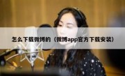 怎么下载微博的（微博app官方下载安装）