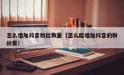 怎么增加抖音粉丝数量（怎么能增加抖音的粉丝量）