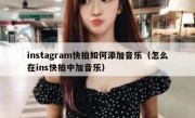 instagram快拍如何添加音乐（怎么在ins快拍中加音乐）