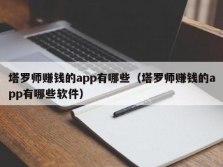 塔罗师赚钱的app有哪些（塔罗师赚钱的app有哪些软件）
