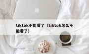 tiktok不能看了（tiktok怎么不能看了）