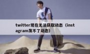 twitter现在无法获取动态（instagram发不了动态）