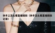 快手上怎么看直播回放（快手怎么看直播回放记录）