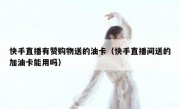 快手直播有赞购物送的油卡（快手直播间送的加油卡能用吗）