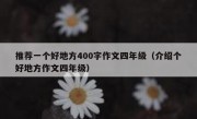 推荐一个好地方400字作文四年级（介绍个好地方作文四年级）
