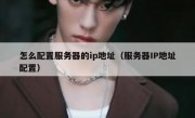 怎么配置服务器的ip地址（服务器IP地址配置）