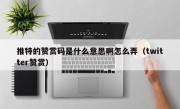 推特的赞赏码是什么意思啊怎么弄（twitter赞赏）