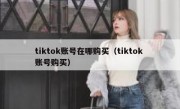 tiktok账号在哪购买（tiktok 账号购买）