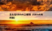 怎么在tiktok上赚钱（tiktok如何做）
