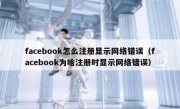 facebook怎么注册显示网络错误（facebook为啥注册时显示网络错误）