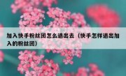 加入快手粉丝团怎么退出去（快手怎样退出加入的粉丝团）