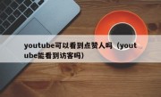 youtube可以看到点赞人吗（youtube能看到访客吗）