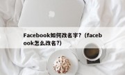 Facebook如何改名字?（facebook怎么改名?）