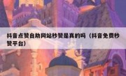 抖音点赞自助网站秒赞是真的吗（抖音免费秒赞平台）