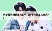 快手得赞赚钱是真的吗（快手得赞怎么计费?）
