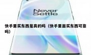 快手里买东西是真的吗（快手里面买东西可靠吗）
