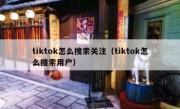 tiktok怎么搜索关注（tiktok怎么搜索用户）