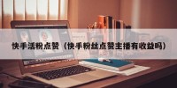 快手活粉点赞（快手粉丝点赞主播有收益吗）