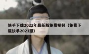 快手下载2022年最新版免费视频（免费下载快手2021版）