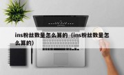 ins粉丝数量怎么算的（ins粉丝数量怎么算的）