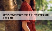 快手买评论的平台叫什么名字（快手评论低价下单平台）