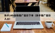 快手24h自助推广低价下单（快手推广低价入口）