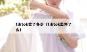tiktok卖了多少（tiktok出售了么）