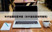 快手加播放量神器（快手播放量如何赚钱）
