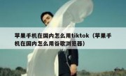 苹果手机在国内怎么用tiktok（苹果手机在国内怎么用谷歌浏览器）