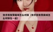 快手和有赞商城怎么对接（快手和有赞商城怎么对接在一起）