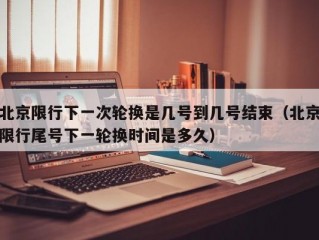 北京限行下一次轮换是几号到几号结束（北京限行尾号下一轮换时间是多久）