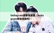 instagram需要加速器（instagram用加速器吗）