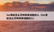 ins发帖怎么艾特和带话题的人（ins发帖怎么艾特和带话题的人）